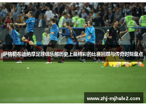 萨格勒布迪纳摩足球俱乐部历史上最精彩的比赛回顾与传奇时刻盘点 萨格勒布迪纳摩足球俱乐部历史上最精彩的比赛回顾与传奇时刻盘点