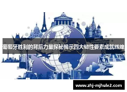 葡萄牙胜利的背后力量探秘揭示四大韧性要素成就辉煌 葡萄牙胜利的背后力量探秘揭示四大韧性要素成就辉煌