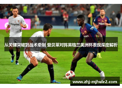 从关键突破到战术牵制 登贝莱对阵英格兰美洲杯表现深度解析 从关键突破到战术牵制 登贝莱对阵英格兰美洲杯表现深度解析