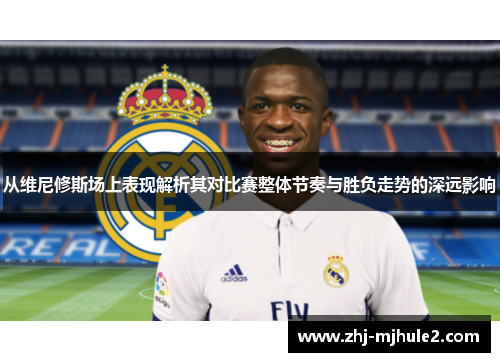 从维尼修斯场上表现解析其对比赛整体节奏与胜负走势的深远影响 从维尼修斯场上表现解析其对比赛整体节奏与胜负走势的深远影响