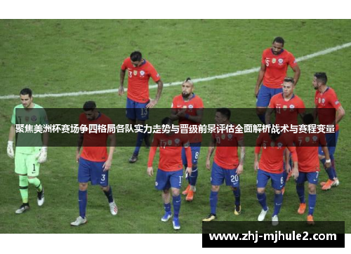 聚焦美洲杯赛场争四格局各队实力走势与晋级前景评估全面解析战术与赛程变量 聚焦美洲杯赛场争四格局各队实力走势与晋级前景评估全面解析战术与赛程变量