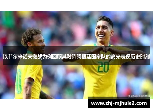 以菲尔米诺关键战为例回顾其对阵阿根廷国家队的高光表现历史时刻