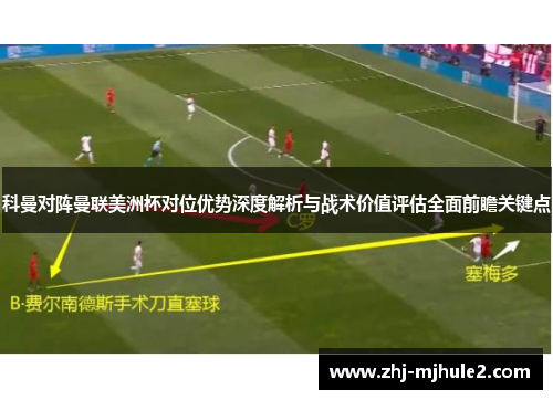 科曼对阵曼联美洲杯对位优势深度解析与战术价值评估全面前瞻关键点 科曼对阵曼联美洲杯对位优势深度解析与战术价值评估全面前瞻关键点