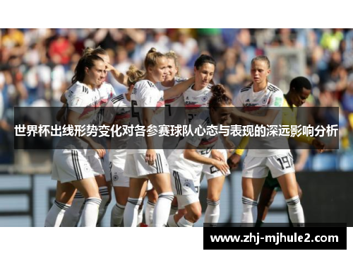世界杯出线形势变化对各参赛球队心态与表现的深远影响分析