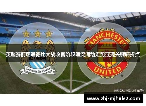 英超赛前速递德比大战收官阶段暗流涌动走势或现关键转折点