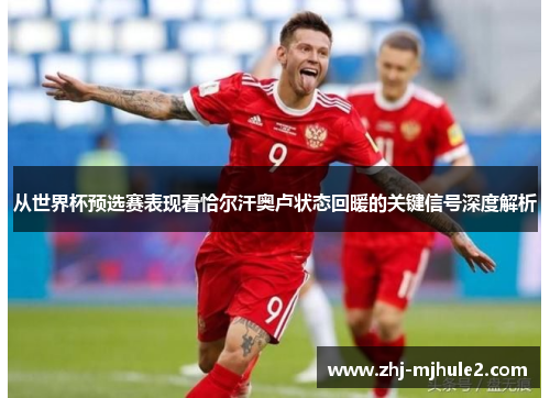 从世界杯预选赛表现看恰尔汗奥卢状态回暖的关键信号深度解析 从世界杯预选赛表现看恰尔汗奥卢状态回暖的关键信号深度解析