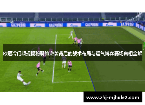 欧冠冷门频现揭秘弱旅逆袭背后的战术布局与运气博弈赛场真相全解