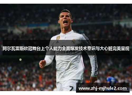 阿尔瓦雷斯欧冠舞台上个人能力全面爆发技术意识与大心脏完美呈现