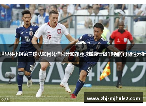 世界杯小组第三球队如何凭借积分和净胜球逆袭晋级16强的可能性分析