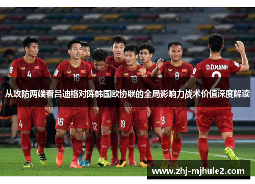 从攻防两端看吕迪格对阵韩国欧协联的全局影响力战术价值深度解读 从攻防两端看吕迪格对阵韩国欧协联的全局影响力战术价值深度解读