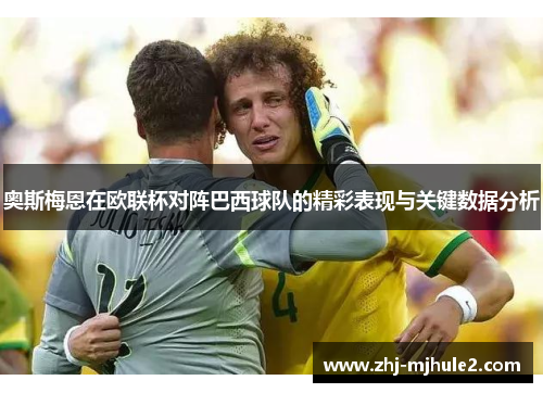 奥斯梅恩在欧联杯对阵巴西球队的精彩表现与关键数据分析