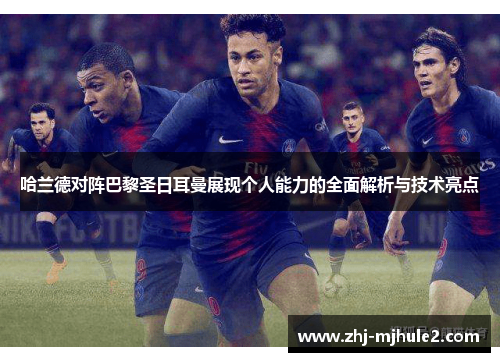 哈兰德对阵巴黎圣日耳曼展现个人能力的全面解析与技术亮点