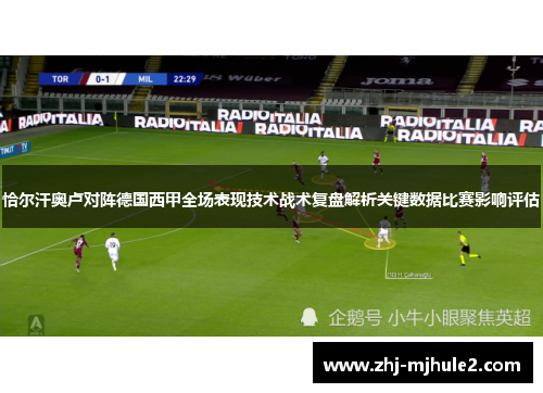 恰尔汗奥卢对阵德国西甲全场表现技术战术复盘解析关键数据比赛影响评估