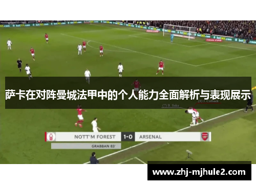 萨卡在对阵曼城法甲中的个人能力全面解析与表现展示
