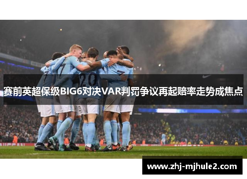 赛前英超保级BIG6对决VAR判罚争议再起赔率走势成焦点