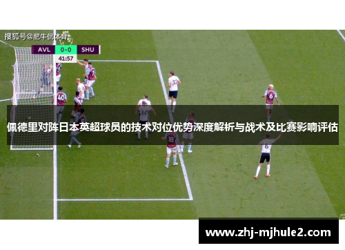 佩德里对阵日本英超球员的技术对位优势深度解析与战术及比赛影响评估
