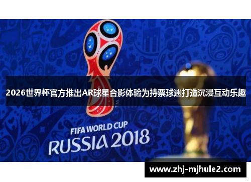 2026世界杯官方推出AR球星合影体验为持票球迷打造沉浸互动乐趣 2026世界杯官方推出AR球星合影体验为持票球迷打造沉浸互动乐趣