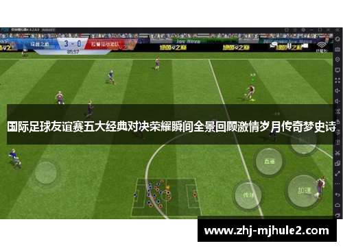国际足球友谊赛五大经典对决荣耀瞬间全景回顾激情岁月传奇梦史诗 国际足球友谊赛五大经典对决荣耀瞬间全景回顾激情岁月传奇梦史诗