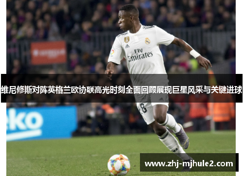 维尼修斯对阵英格兰欧协联高光时刻全面回顾展现巨星风采与关键进球 维尼修斯对阵英格兰欧协联高光时刻全面回顾展现巨星风采与关键进球